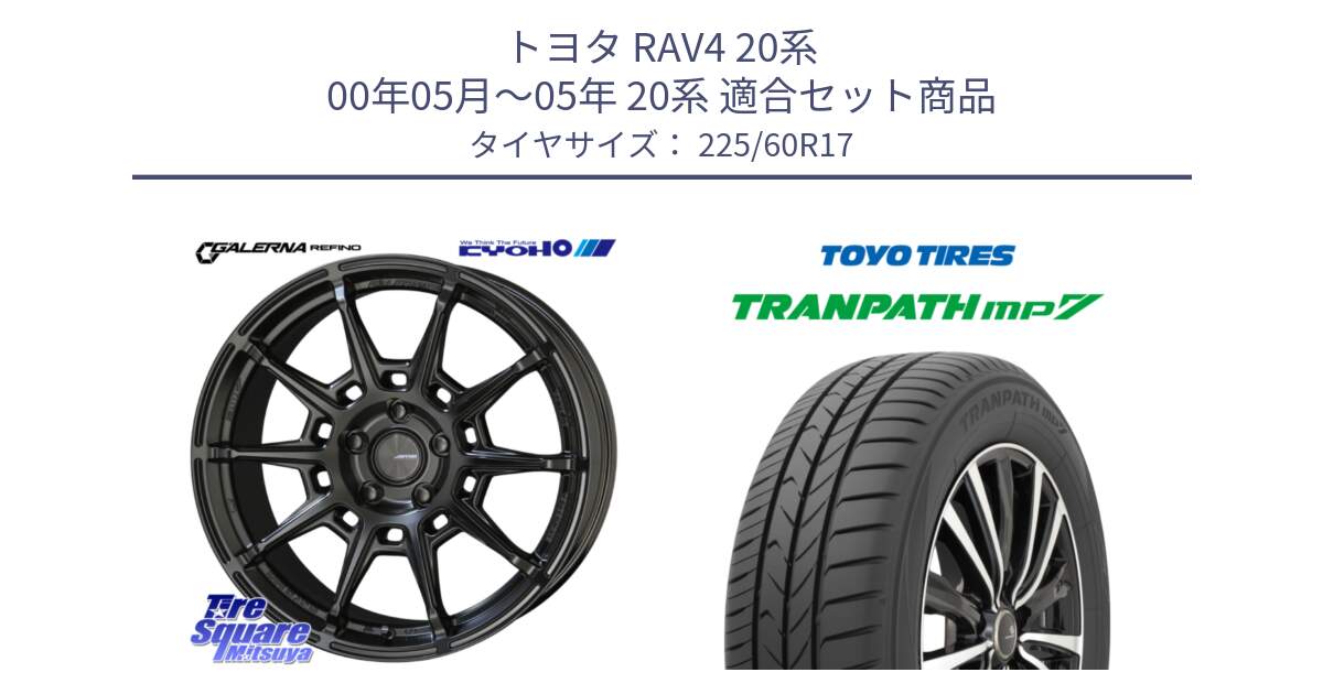 トヨタ RAV4 20系 00年05月～05年 20系 用セット商品です。GALERNA REFINO ガレルナ レフィーノ ホイール 17インチ と トーヨー トランパス MP7 ミニバン 在庫 TRANPATH サマータイヤ 225/60R17 の組合せ商品です。