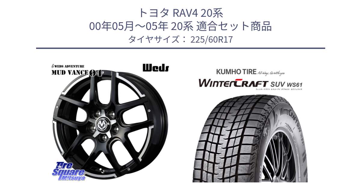 トヨタ RAV4 20系 00年05月～05年 20系 用セット商品です。ウェッズ MUD VANCE 04 マッドヴァンス と WINTERCRAFT SUV WS61 ウィンタークラフト クムホ倉庫 スタッドレスタイヤ 225/60R17 の組合せ商品です。