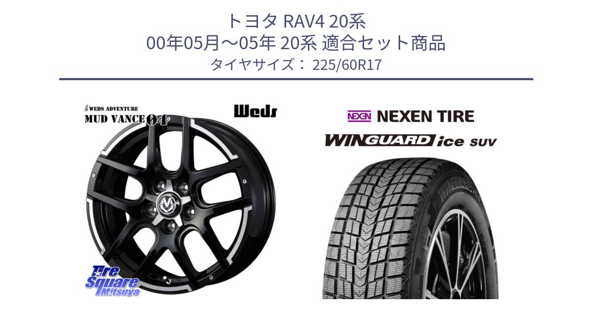 トヨタ RAV4 20系 00年05月～05年 20系 用セット商品です。ウェッズ MUD VANCE 04 マッドヴァンス と ネクセン WINGUARD ice SUV ウィンガードアイス 2024年製 スタッドレスタイヤ 225/60R17 の組合せ商品です。