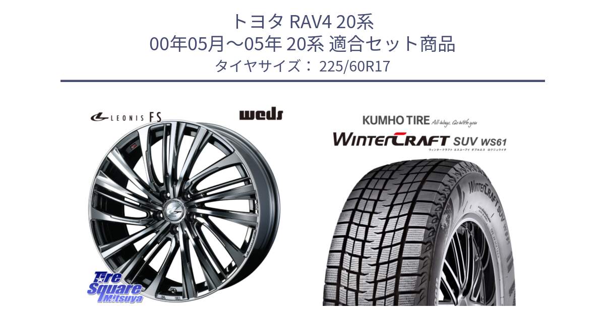 トヨタ RAV4 20系 00年05月～05年 20系 用セット商品です。ウェッズ weds レオニス LEONIS FS 17インチ と WINTERCRAFT SUV WS61 ウィンタークラフト クムホ倉庫 スタッドレスタイヤ 225/60R17 の組合せ商品です。