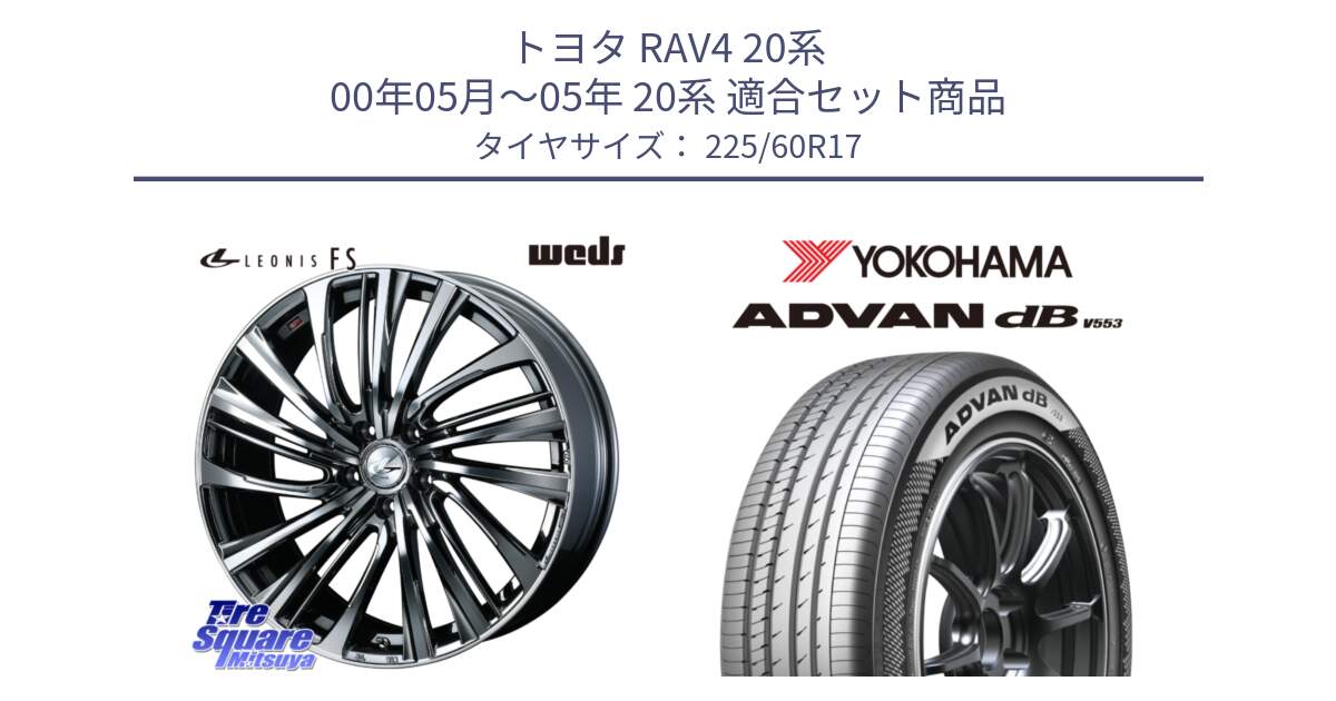 トヨタ RAV4 20系 00年05月～05年 20系 用セット商品です。ウェッズ weds レオニス LEONIS FS 17インチ と R9091 ヨコハマ ADVAN dB V553 225/60R17 の組合せ商品です。