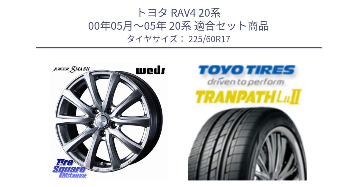 トヨタ RAV4 20系 00年05月～05年 20系 用セット商品です。JOKER SMASH ホイール 17インチ と トーヨー トランパス Lu2 TRANPATH ミニバン サマータイヤ 225/60R17 の組合せ商品です。