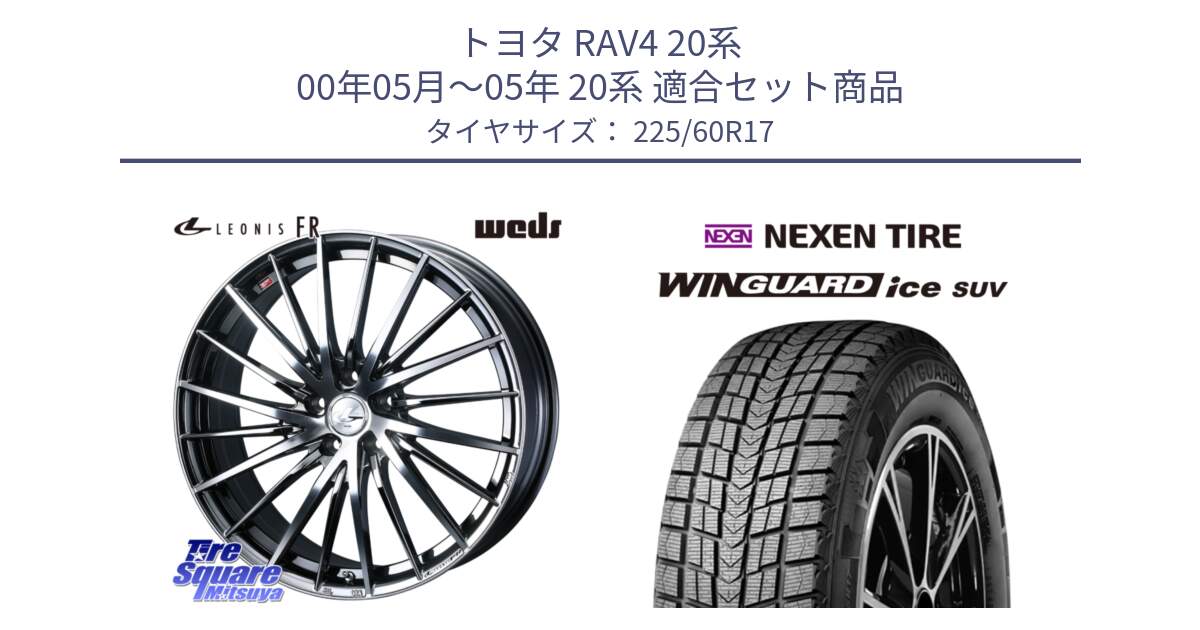 トヨタ RAV4 20系 00年05月～05年 20系 用セット商品です。LEONIS FR レオニス FR ホイール 17インチ と WINGUARD ice suv スタッドレス  2024年製 225/60R17 の組合せ商品です。