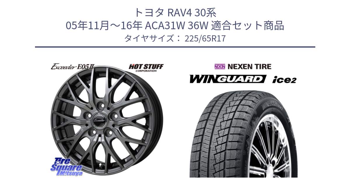 トヨタ RAV4 30系 05年11月～16年 ACA31W 36W 用セット商品です。Exceeder E05-2 ホイール 17インチ と WINGUARD ice2 スタッドレス  2024年製 225/65R17 の組合せ商品です。