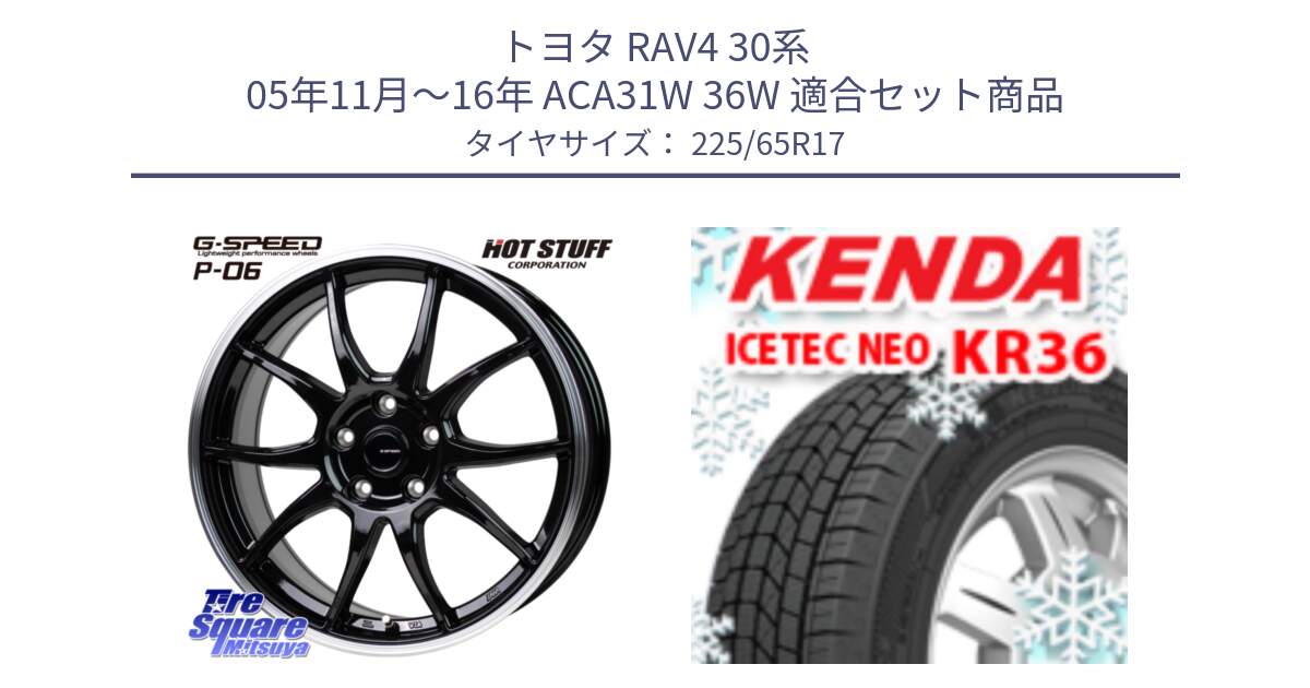 トヨタ RAV4 30系 05年11月～16年 ACA31W 36W 用セット商品です。G-SPEED P06 P-06 ホイール 17インチ と ケンダ KR36 ICETEC NEO アイステックネオ 2024年製 スタッドレスタイヤ 225/65R17 の組合せ商品です。