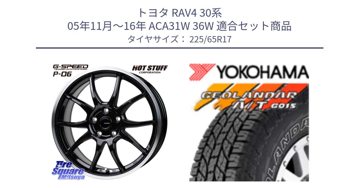 トヨタ RAV4 30系 05年11月～16年 ACA31W 36W 用セット商品です。G-SPEED P06 P-06 ホイール 17インチ と R5725 ヨコハマ GEOLANDAR G015 AT A/T アウトラインホワイトレター 225/65R17 の組合せ商品です。