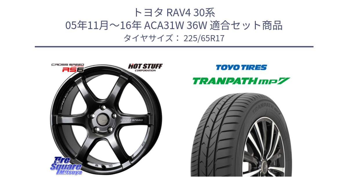 トヨタ RAV4 30系 05年11月～16年 ACA31W 36W 用セット商品です。クロススピード RS6 軽量ホイール 17インチ と トーヨー トランパス MP7 ミニバン TRANPATH サマータイヤ 225/65R17 の組合せ商品です。