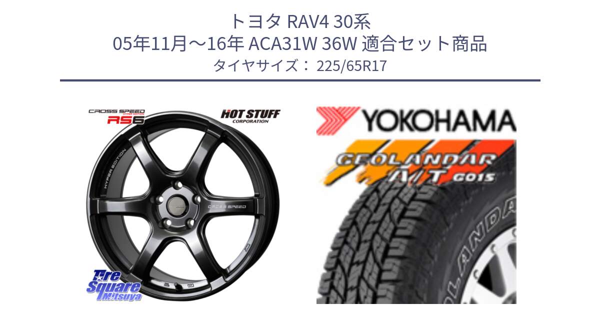 トヨタ RAV4 30系 05年11月～16年 ACA31W 36W 用セット商品です。クロススピード RS6 軽量ホイール 17インチ と R5725 ヨコハマ GEOLANDAR G015 AT A/T アウトラインホワイトレター 225/65R17 の組合せ商品です。