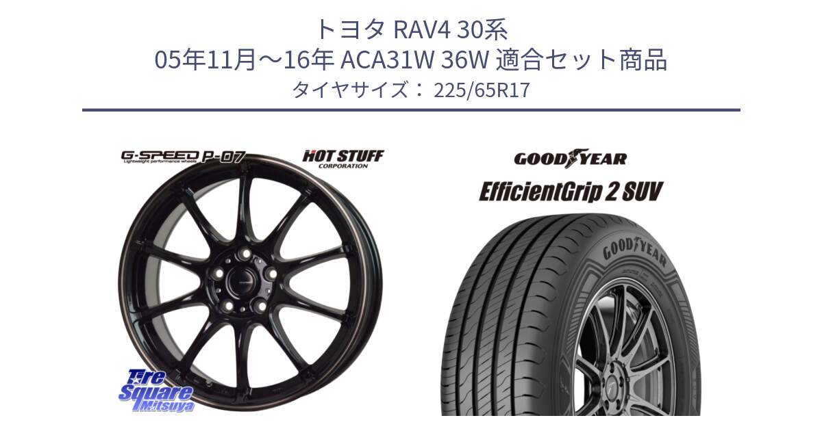 トヨタ RAV4 30系 05年11月～16年 ACA31W 36W 用セット商品です。G・SPEED P-07 ジー・スピード ホイール 17インチ と 23年製 EfficientGrip 2 SUV 並行 225/65R17 の組合せ商品です。