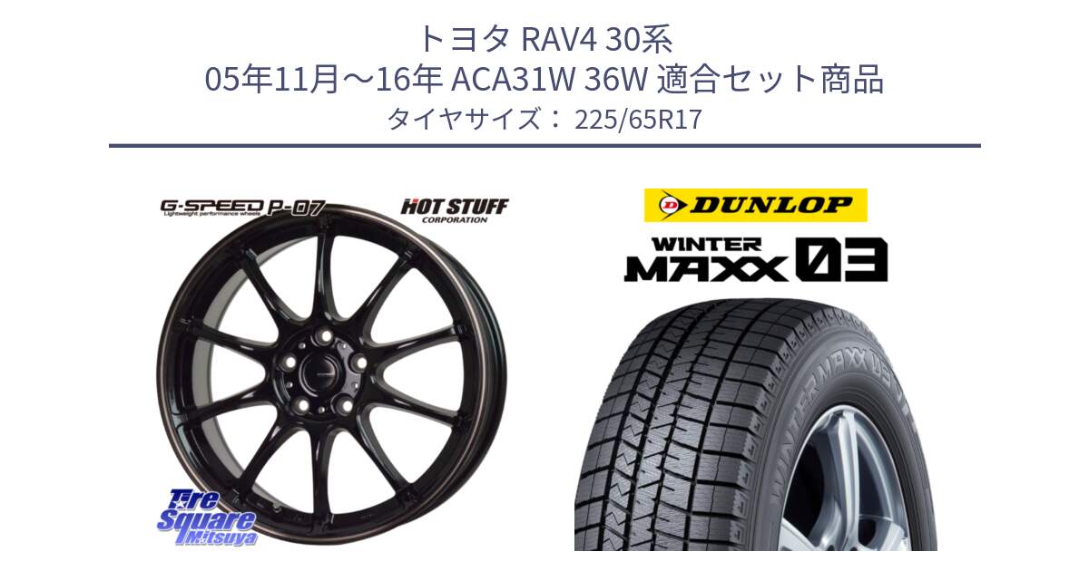 トヨタ RAV4 30系 05年11月～16年 ACA31W 36W 用セット商品です。G・SPEED P-07 ジー・スピード ホイール 17インチ と ウィンターマックス03 WM03 ダンロップ スタッドレス 225/65R17 の組合せ商品です。