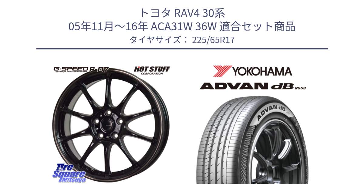 トヨタ RAV4 30系 05年11月～16年 ACA31W 36W 用セット商品です。G・SPEED P-07 ジー・スピード ホイール 17インチ と R9098 ヨコハマ ADVAN dB V553 225/65R17 の組合せ商品です。