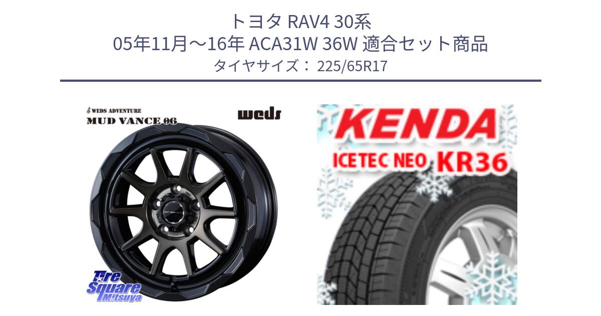 トヨタ RAV4 30系 05年11月～16年 ACA31W 36W 用セット商品です。マッドヴァンス 06 MUD VANCE 06 ウエッズ 17インチ と ケンダ KR36 ICETEC NEO アイステックネオ 2024年製 スタッドレスタイヤ 225/65R17 の組合せ商品です。