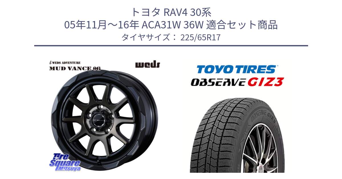 トヨタ RAV4 30系 05年11月～16年 ACA31W 36W 用セット商品です。マッドヴァンス 06 MUD VANCE 06 ウエッズ 17インチ と OBSERVE GIZ3 オブザーブ ギズ3 2024年製 スタッドレス 225/65R17 の組合せ商品です。