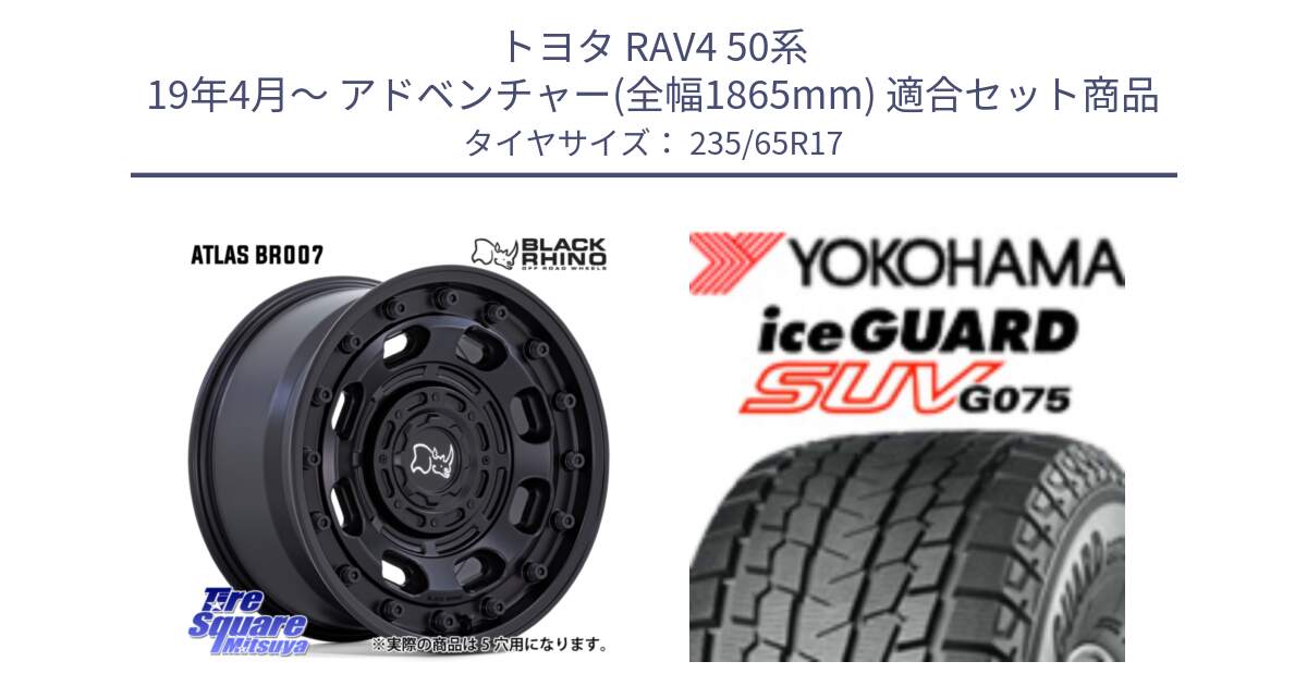 トヨタ RAV4 50系 19年4月～ アドベンチャー(全幅1865mm) 用セット商品です。ATLAS アトラス BK ホイール 17インチ と R1584 iceGUARD SUV G075 アイスガード ヨコハマ スタッドレス 235/65R17 の組合せ商品です。