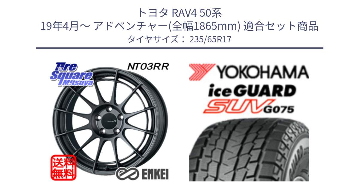 トヨタ RAV4 50系 19年4月～ アドベンチャー(全幅1865mm) 用セット商品です。エンケイ Racing Revolution NT03RR GM ホイール と R1584 iceGUARD SUV G075 アイスガード ヨコハマ スタッドレス 235/65R17 の組合せ商品です。