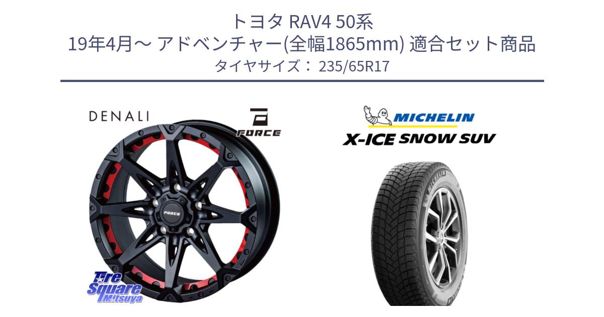 トヨタ RAV4 50系 19年4月～ アドベンチャー(全幅1865mm) 用セット商品です。フォース DENALI デナリー BK 17インチ と X-ICE SNOW エックスアイススノー SUV XICE SNOW SUV 2024年製 スタッドレス 正規品 235/65R17 の組合せ商品です。