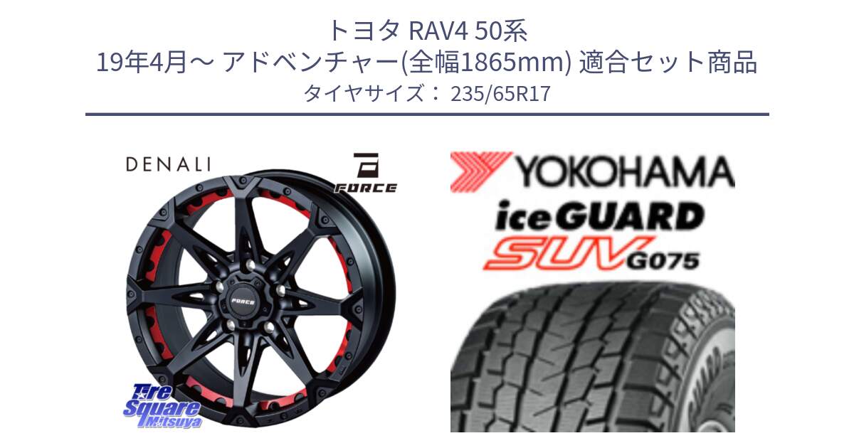 トヨタ RAV4 50系 19年4月～ アドベンチャー(全幅1865mm) 用セット商品です。フォース DENALI デナリー BK 17インチ と R1584 iceGUARD SUV G075 アイスガード ヨコハマ スタッドレス 235/65R17 の組合せ商品です。