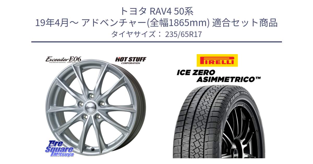 トヨタ RAV4 50系 19年4月～ アドベンチャー(全幅1865mm) 用セット商品です。エクシーダー E06 平座仕様(トヨタ車専用) 17インチ と ICE ZERO ASIMMETRICO スタッドレス 235/65R17 の組合せ商品です。