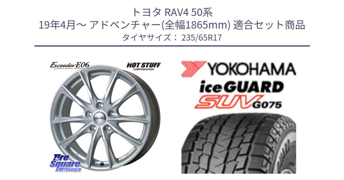 トヨタ RAV4 50系 19年4月～ アドベンチャー(全幅1865mm) 用セット商品です。エクシーダー E06 平座仕様(トヨタ車専用) 17インチ と R1584 iceGUARD SUV G075 アイスガード ヨコハマ スタッドレス 235/65R17 の組合せ商品です。