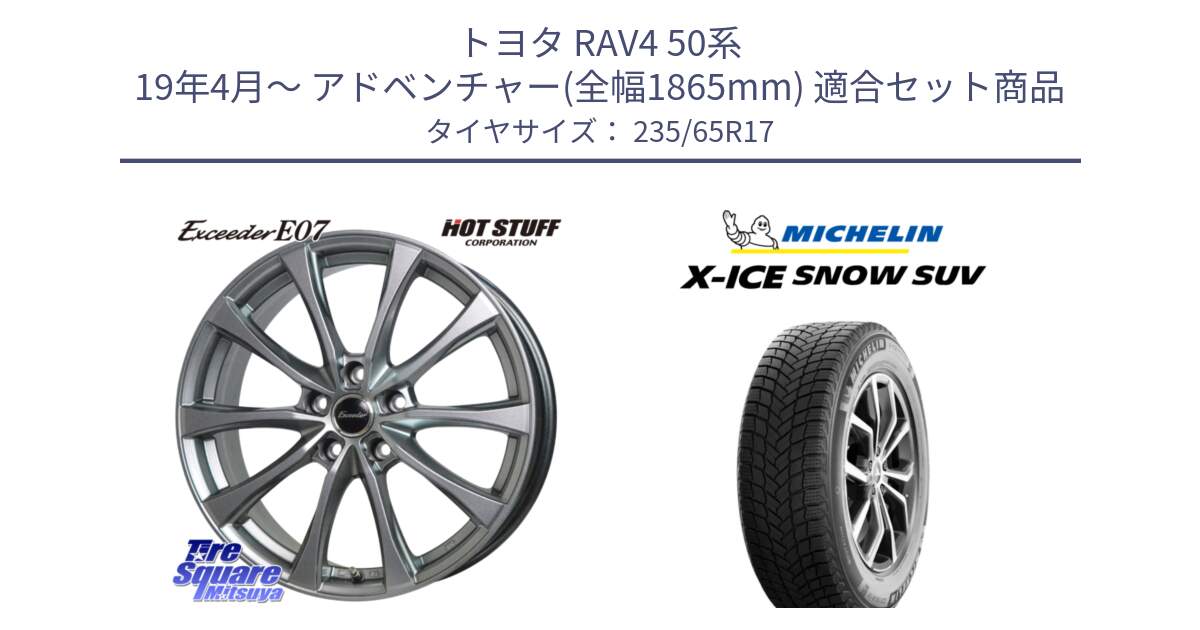 トヨタ RAV4 50系 19年4月～ アドベンチャー(全幅1865mm) 用セット商品です。Exceeder E07 エクシーダー 在庫● ホイール 17インチ と X-ICE SNOW エックスアイススノー SUV XICE SNOW SUV 2024年製 スタッドレス 正規品 235/65R17 の組合せ商品です。