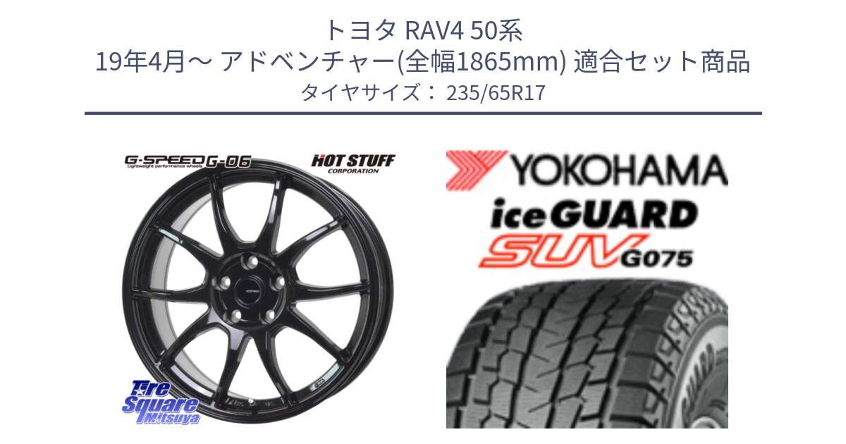 トヨタ RAV4 50系 19年4月～ アドベンチャー(全幅1865mm) 用セット商品です。G-SPEED G-06 G06 ホイール 17インチ と R1584 iceGUARD SUV G075 アイスガード ヨコハマ スタッドレス 235/65R17 の組合せ商品です。