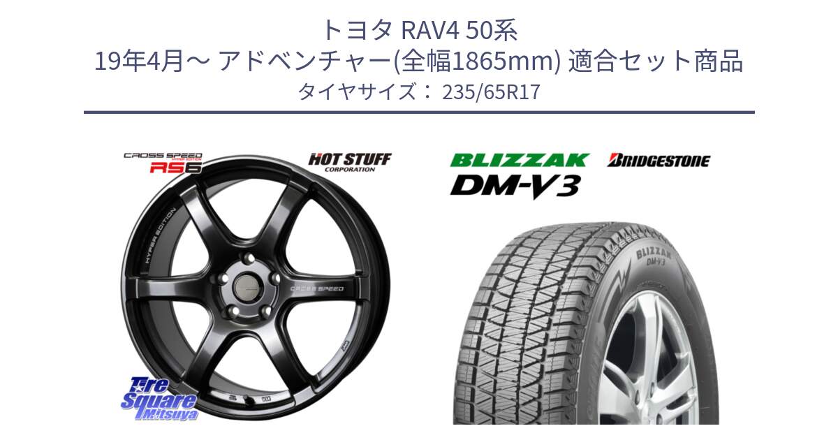 トヨタ RAV4 50系 19年4月～ アドベンチャー(全幅1865mm) 用セット商品です。クロススピード RS6 軽量ホイール 17インチ と ブリザック DM-V3 DMV3 国内正規 スタッドレス 235/65R17 の組合せ商品です。