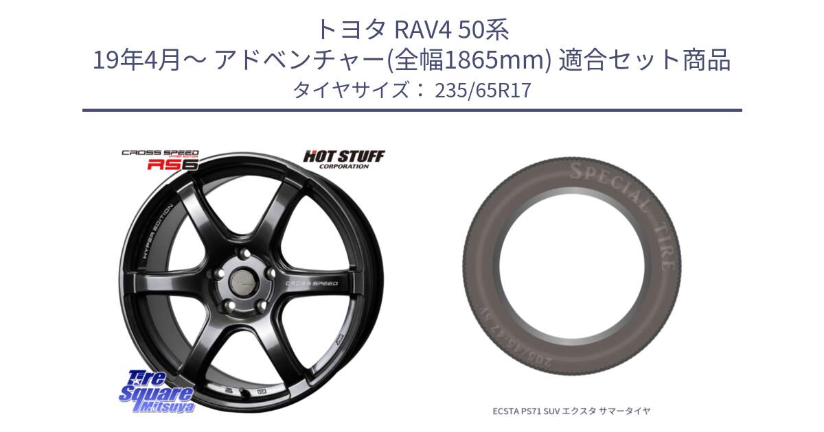 トヨタ RAV4 50系 19年4月～ アドベンチャー(全幅1865mm) 用セット商品です。クロススピード RS6 軽量ホイール 17インチ と ECSTA PS71 SUV エクスタ サマータイヤ 235/65R17 の組合せ商品です。