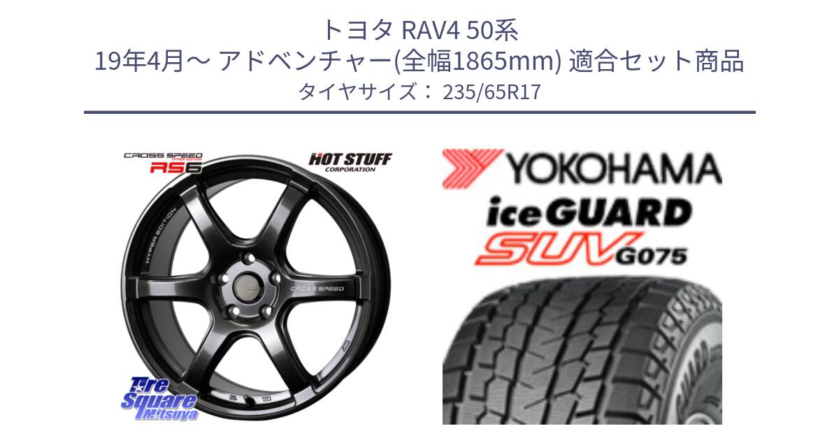 トヨタ RAV4 50系 19年4月～ アドベンチャー(全幅1865mm) 用セット商品です。クロススピード RS6 軽量ホイール 17インチ と R1584 iceGUARD SUV G075 アイスガード ヨコハマ スタッドレス 235/65R17 の組合せ商品です。