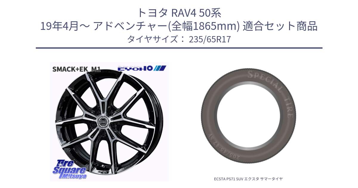 トヨタ RAV4 50系 19年4月～ アドベンチャー(全幅1865mm) 用セット商品です。SMACK +EK M1 ホイール 17インチ と ECSTA PS71 SUV エクスタ サマータイヤ 235/65R17 の組合せ商品です。