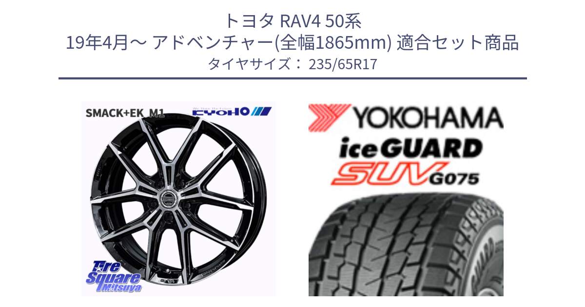 トヨタ RAV4 50系 19年4月～ アドベンチャー(全幅1865mm) 用セット商品です。SMACK +EK M1 ホイール 17インチ と R1584 iceGUARD SUV G075 アイスガード ヨコハマ スタッドレス 235/65R17 の組合せ商品です。