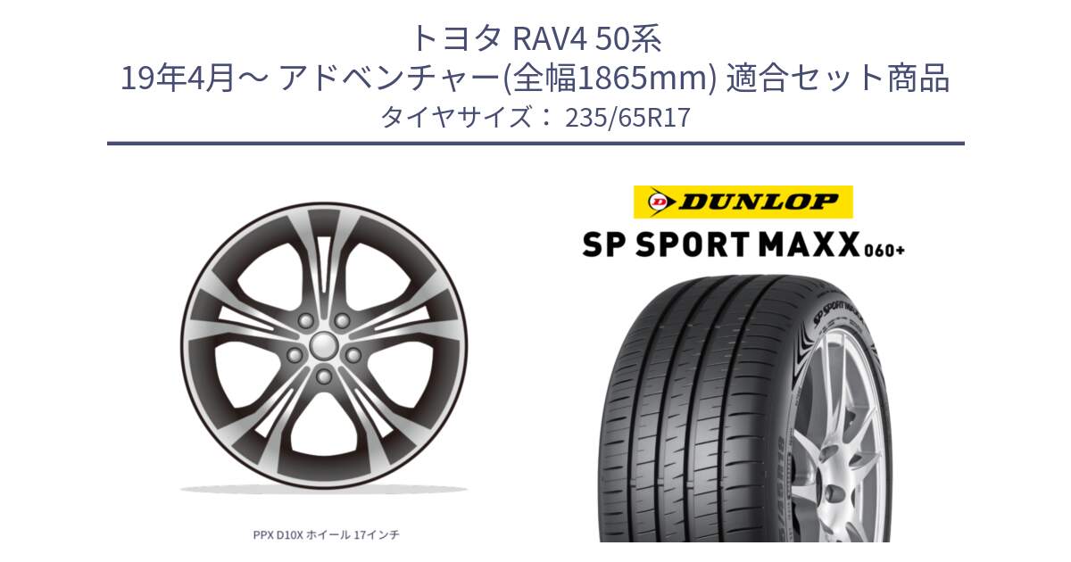 トヨタ RAV4 50系 19年4月～ アドベンチャー(全幅1865mm) 用セット商品です。PPX D10X ホイール 17インチ と ダンロップ SP SPORT MAXX 060+ スポーツマックス  235/65R17 の組合せ商品です。