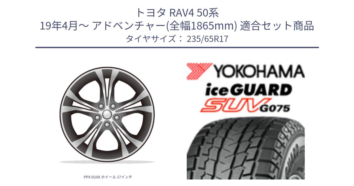 トヨタ RAV4 50系 19年4月～ アドベンチャー(全幅1865mm) 用セット商品です。PPX D10X ホイール 17インチ と R1584 iceGUARD SUV G075 アイスガード ヨコハマ スタッドレス 235/65R17 の組合せ商品です。