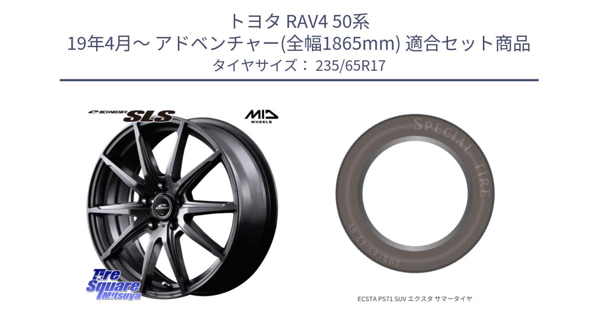 トヨタ RAV4 50系 19年4月～ アドベンチャー(全幅1865mm) 用セット商品です。MID SCHNEIDER シュナイダー SLS ホイール 17インチ と ECSTA PS71 SUV エクスタ サマータイヤ 235/65R17 の組合せ商品です。