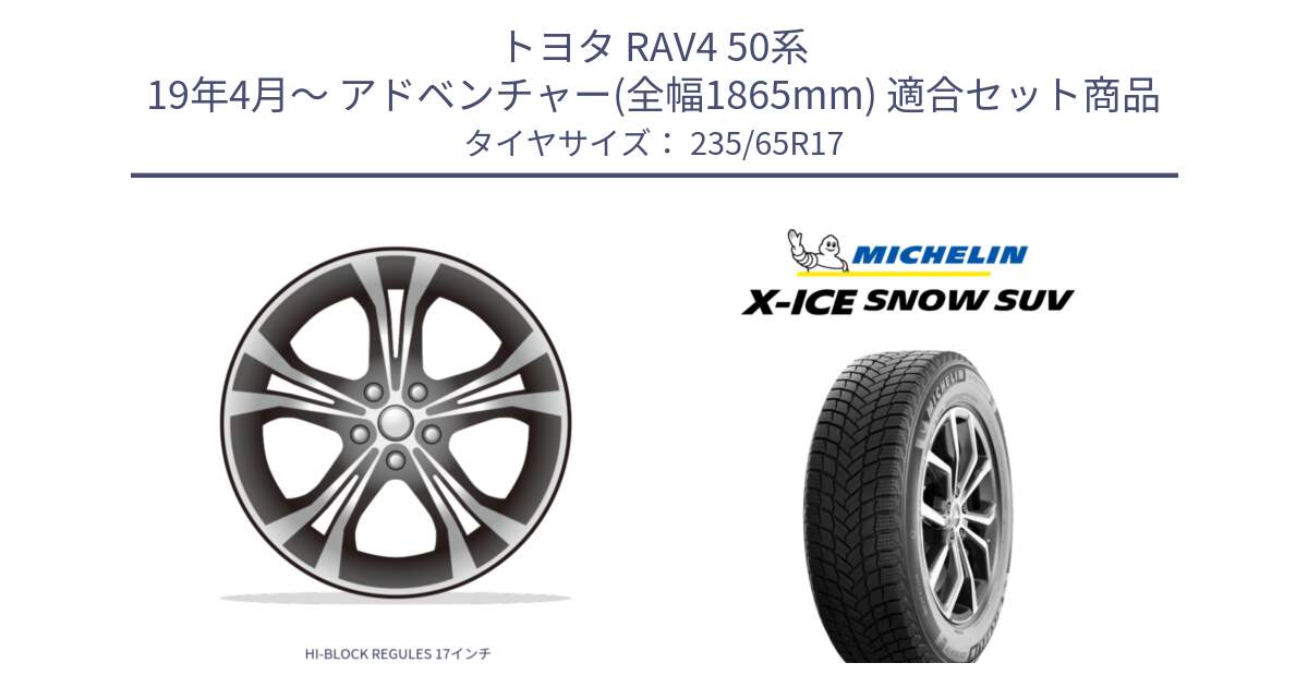 トヨタ RAV4 50系 19年4月～ アドベンチャー(全幅1865mm) 用セット商品です。HI-BLOCK REGULES 17インチ と X-ICE SNOW エックスアイススノー SUV XICE SNOW SUV 2024年製 スタッドレス 正規品 235/65R17 の組合せ商品です。