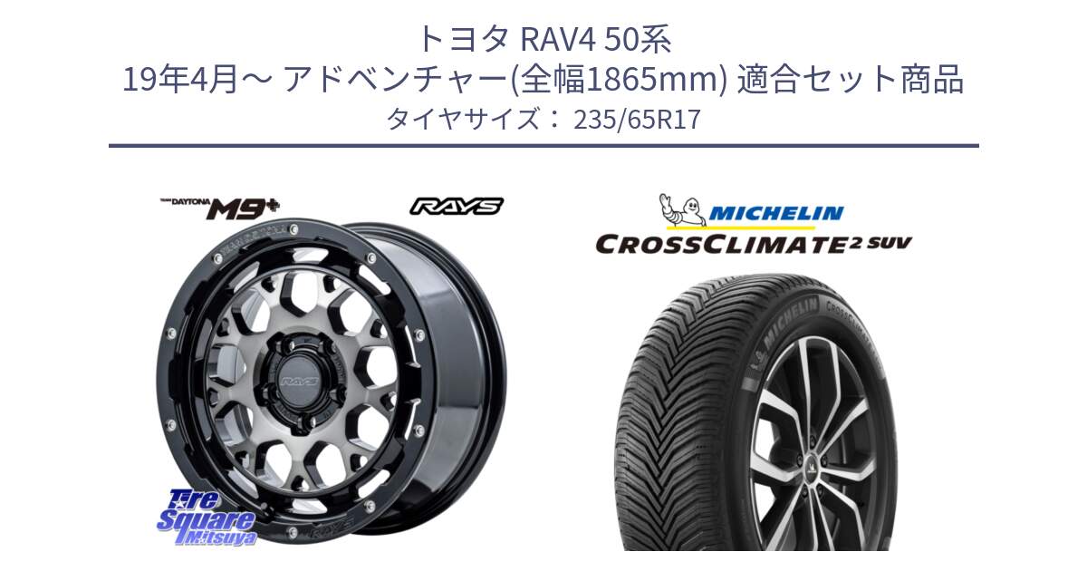 トヨタ RAV4 50系 19年4月～ アドベンチャー(全幅1865mm) 用セット商品です。【欠品次回2月末】 TEAM DAYTONA M9+ ホイール 17インチ と CROSSCLIMATE2 SUV クロスクライメイト2 SUV オールシーズンタイヤ 108W XL 正規 235/65R17 の組合せ商品です。