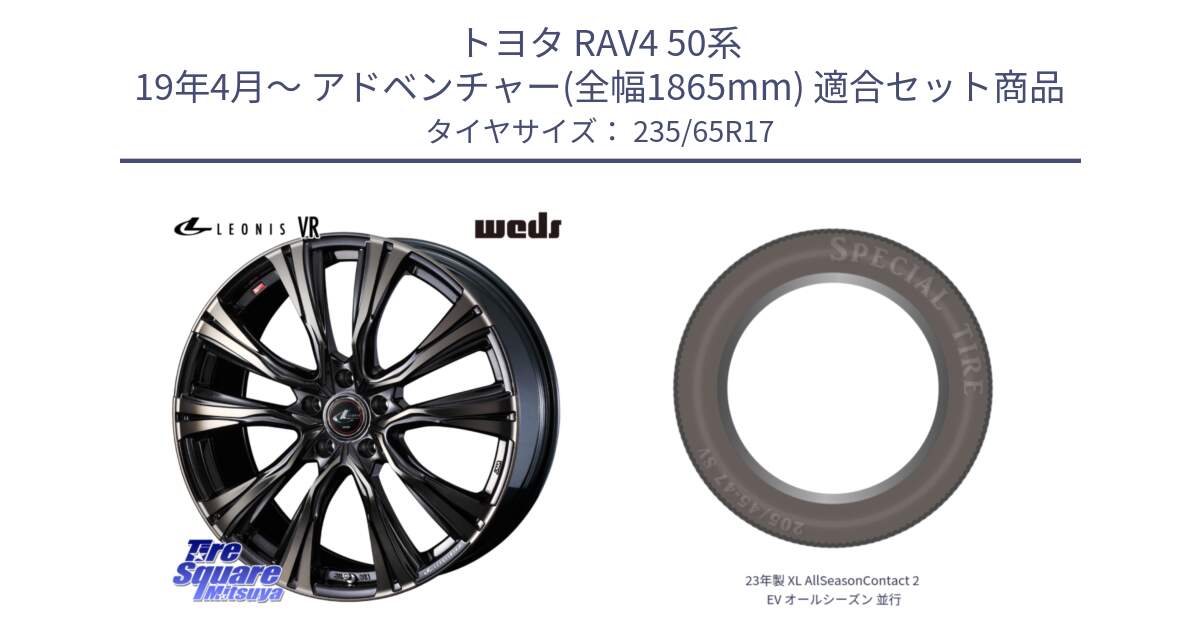 トヨタ RAV4 50系 19年4月～ アドベンチャー(全幅1865mm) 用セット商品です。41249 LEONIS VR ウェッズ レオニス ホイール 17インチ と 23年製 XL AllSeasonContact 2 EV オールシーズン 並行 235/65R17 の組合せ商品です。