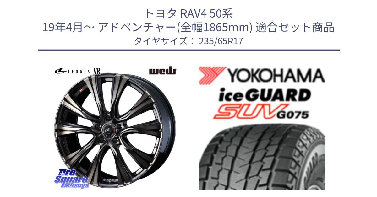 トヨタ RAV4 50系 19年4月～ アドベンチャー(全幅1865mm) 用セット商品です。41249 LEONIS VR ウェッズ レオニス ホイール 17インチ と R1584 iceGUARD SUV G075 アイスガード ヨコハマ スタッドレス 235/65R17 の組合せ商品です。