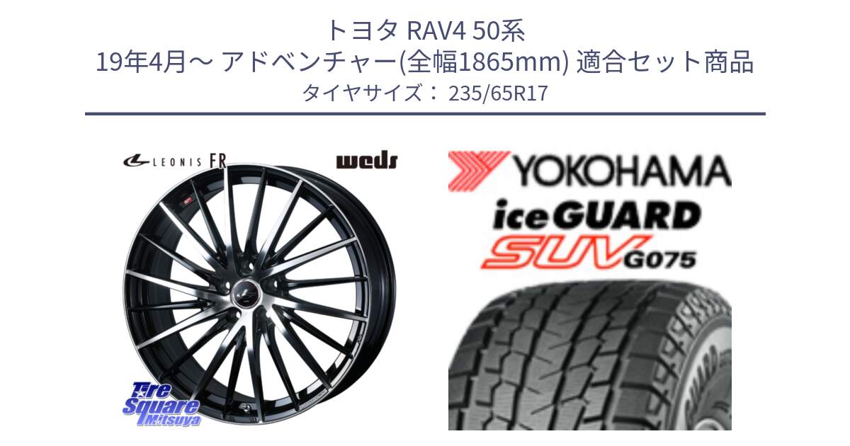 トヨタ RAV4 50系 19年4月～ アドベンチャー(全幅1865mm) 用セット商品です。LEONIS FR レオニス FR ホイール 17インチ と R1584 iceGUARD SUV G075 アイスガード ヨコハマ スタッドレス 235/65R17 の組合せ商品です。