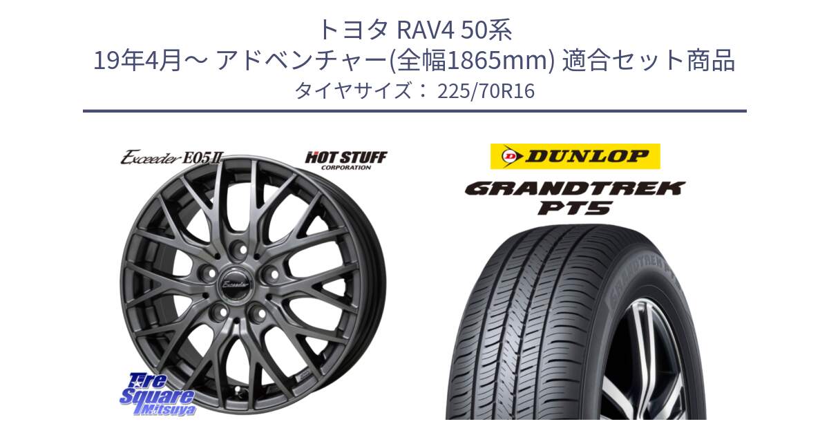 トヨタ RAV4 50系 19年4月～ アドベンチャー(全幅1865mm) 用セット商品です。Exceeder E05-2 ホイール 16インチ と ダンロップ GRANDTREK PT5 グラントレック サマータイヤ 225/70R16 の組合せ商品です。