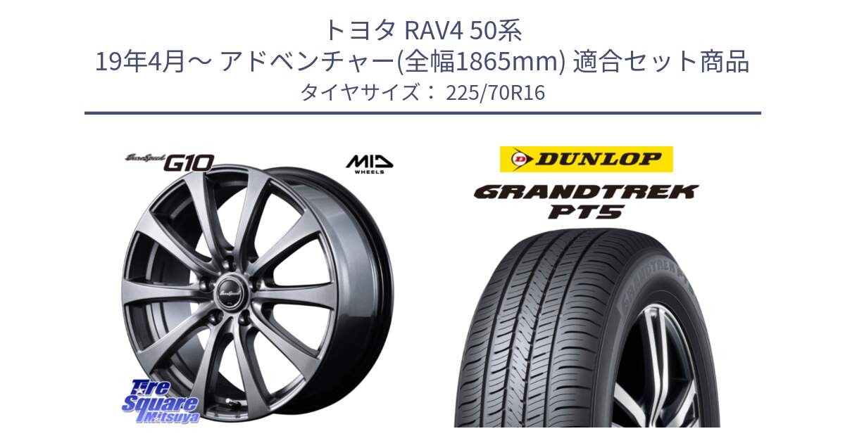 トヨタ RAV4 50系 19年4月～ アドベンチャー(全幅1865mm) 用セット商品です。MID EuroSpeed G10 ホイール 16インチ と ダンロップ GRANDTREK PT5 グラントレック サマータイヤ 225/70R16 の組合せ商品です。