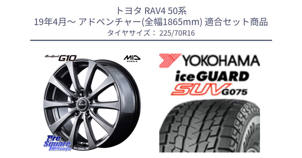 トヨタ RAV4 50系 19年4月～ アドベンチャー(全幅1865mm) 用セット商品です。MID EuroSpeed G10 ホイール 16インチ と R1588 iceGUARD SUV G075 アイスガード ヨコハマ スタッドレス 225/70R16 の組合せ商品です。