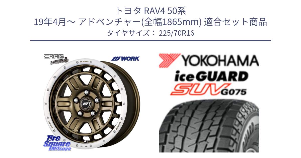 トヨタ RAV4 50系 19年4月～ アドベンチャー(全幅1865mm) 用セット商品です。ワーク CRAG クラッグ T-GRABIC2 グラビック2 ホイール 16インチ と R1588 iceGUARD SUV G075 アイスガード ヨコハマ スタッドレス 225/70R16 の組合せ商品です。