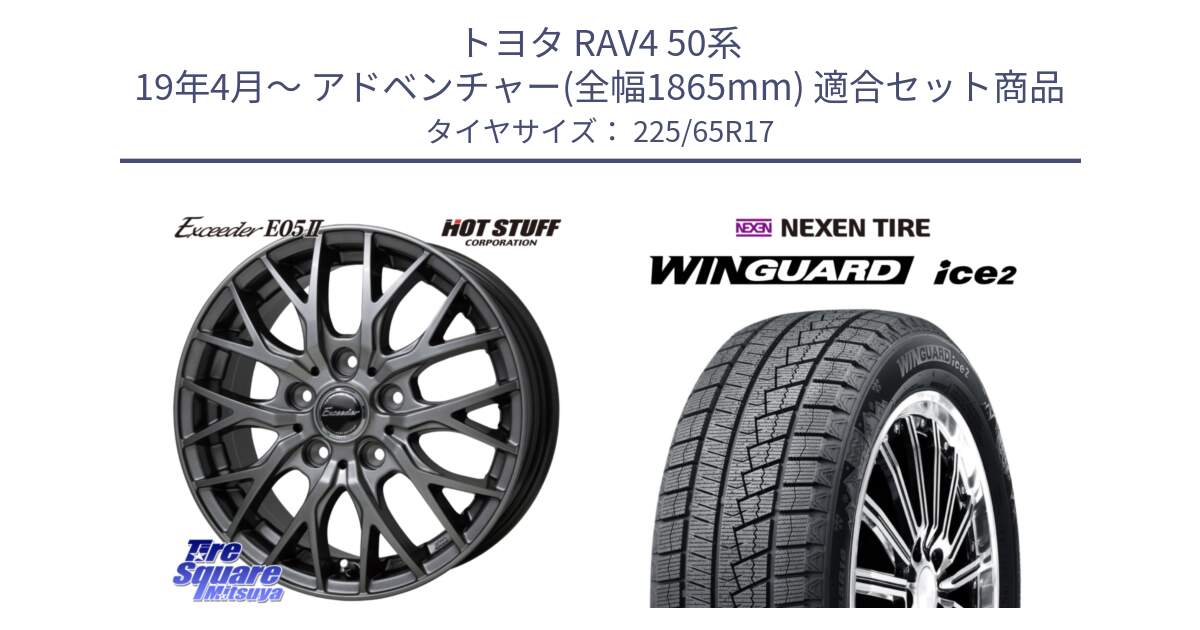 トヨタ RAV4 50系 19年4月～ アドベンチャー(全幅1865mm) 用セット商品です。Exceeder E05-2 ホイール 17インチ と WINGUARD ice2 スタッドレス  2024年製 225/65R17 の組合せ商品です。