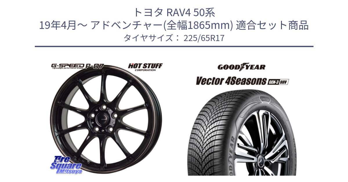 トヨタ RAV4 50系 19年4月～ アドベンチャー(全幅1865mm) 用セット商品です。G・SPEED P-07 ジー・スピード ホイール 17インチ と 23年製 XL Vector 4Seasons SUV Gen-3 オールシーズン 並行 225/65R17 の組合せ商品です。