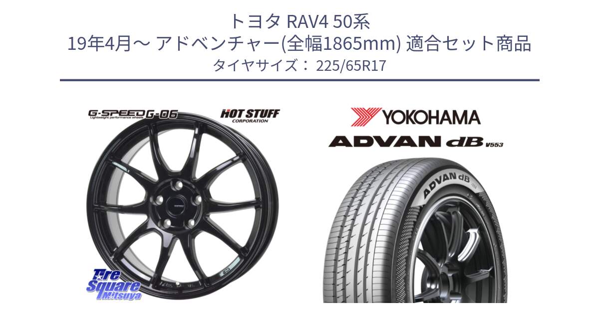 トヨタ RAV4 50系 19年4月～ アドベンチャー(全幅1865mm) 用セット商品です。G-SPEED G-06 G06 ホイール 17インチ と R9098 ヨコハマ ADVAN dB V553 225/65R17 の組合せ商品です。