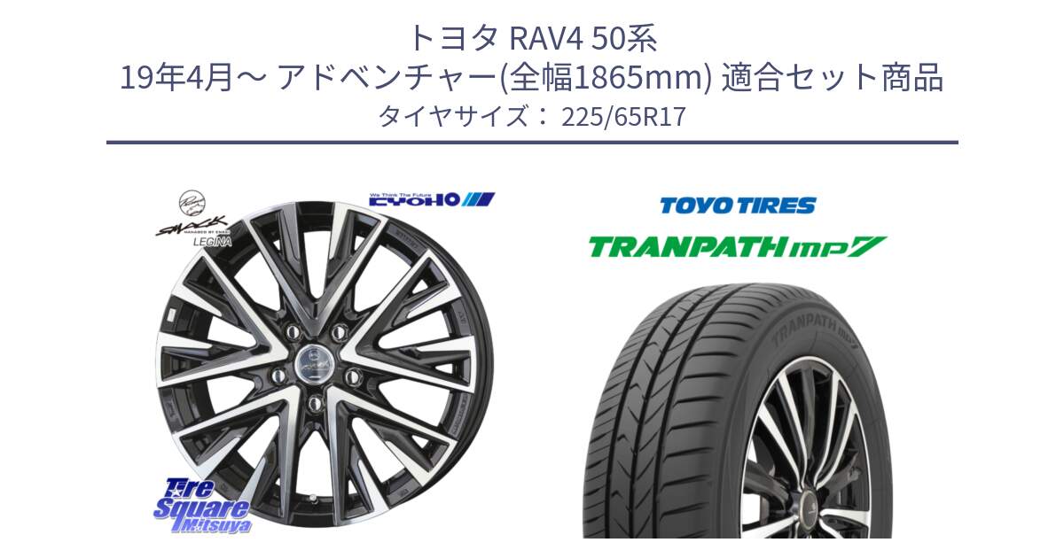 トヨタ RAV4 50系 19年4月～ アドベンチャー(全幅1865mm) 用セット商品です。スマック レジーナ SMACK LEGINA ホイール と トーヨー トランパス MP7 ミニバン TRANPATH サマータイヤ 225/65R17 の組合せ商品です。