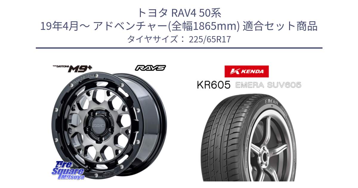 トヨタ RAV4 50系 19年4月～ アドベンチャー(全幅1865mm) 用セット商品です。【欠品次回1月末】 TEAM DAYTONA M9+ ホイール 17インチ と ケンダ KR605 EMERA SUV 605 サマータイヤ 225/65R17 の組合せ商品です。