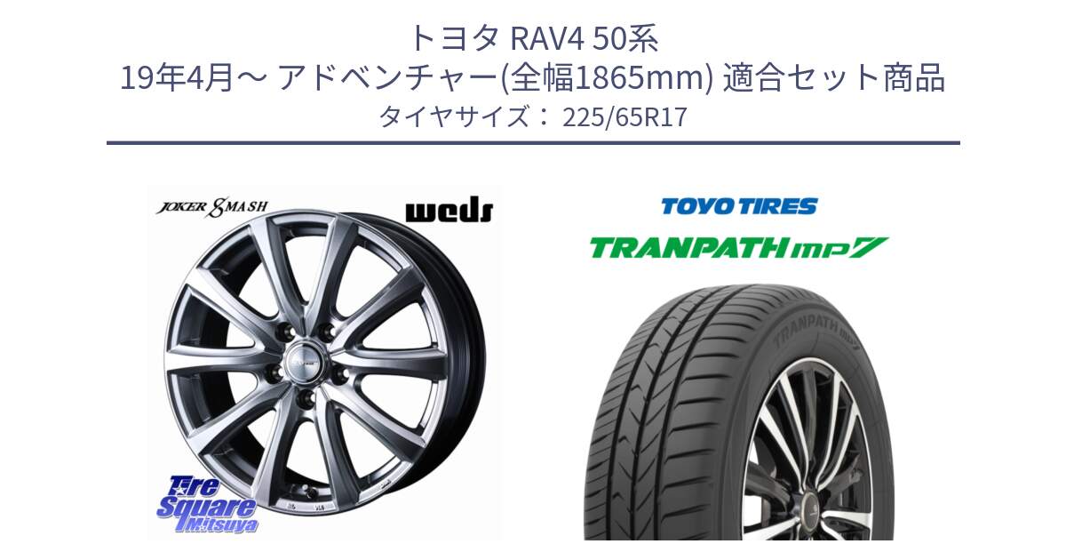 トヨタ RAV4 50系 19年4月～ アドベンチャー(全幅1865mm) 用セット商品です。JOKER SMASH 平座仕様(レクサス・トヨタ専用) ホイール 17インチ と トーヨー トランパス MP7 ミニバン TRANPATH サマータイヤ 225/65R17 の組合せ商品です。