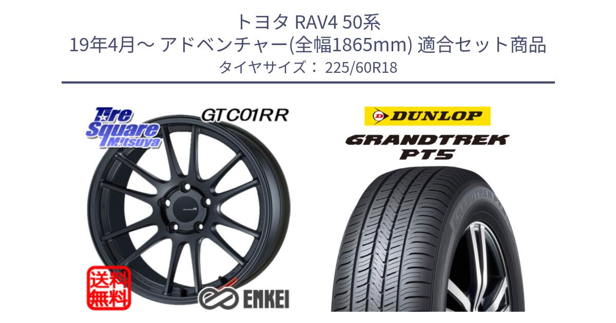 トヨタ RAV4 50系 19年4月～ アドベンチャー(全幅1865mm) 用セット商品です。エンケイ Racing Revolution GTC01RR ホイール と ダンロップ GRANDTREK PT5 グラントレック サマータイヤ 225/60R18 の組合せ商品です。