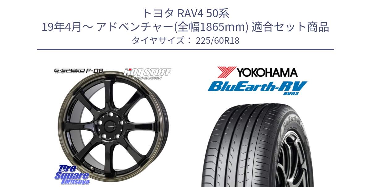 トヨタ RAV4 50系 19年4月～ アドベンチャー(全幅1865mm) 用セット商品です。G-SPEED P-08 ホイール 18インチ と R7624 ヨコハマ ブルーアース ミニバン RV03 225/60R18 の組合せ商品です。